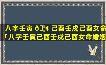 八字壬寅 🦢 己酉壬戌己酉女命「八字壬寅己酉壬戌己酉女命婚姻如何 💐 」